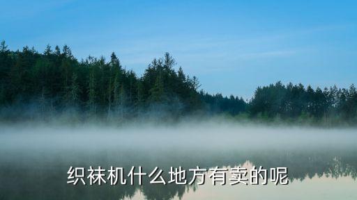 手工織襪機哪里有，織襪機什么地方有賣的呢...